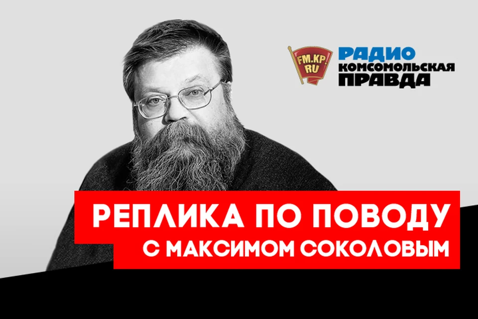 Колумнист Максим Соколов в премьерном выпуске подкаста «Реплика по поводу» Радио «Комсомольская правда»