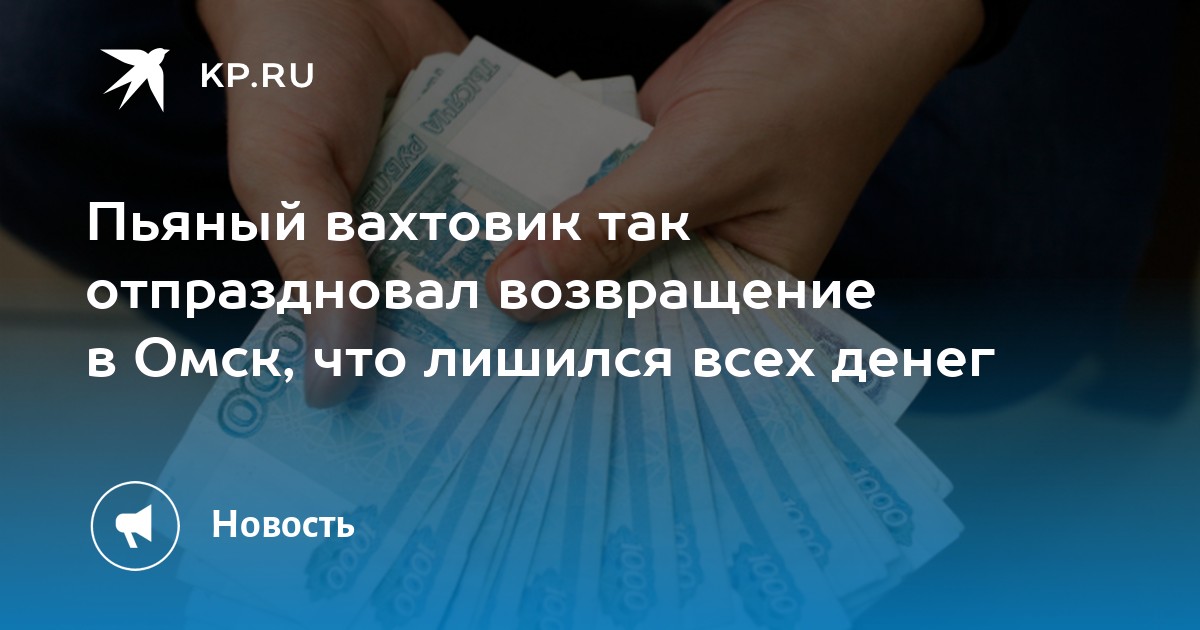 Пьяный вахтовик так отпраздновал возвращение в Омск, что лишился всех денег - KP.RU