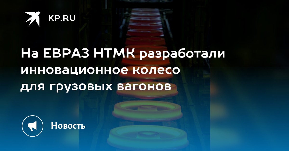 На ЕВРАЗ НТМК разработали инновационное колесо для грузовых вагонов -KPRU