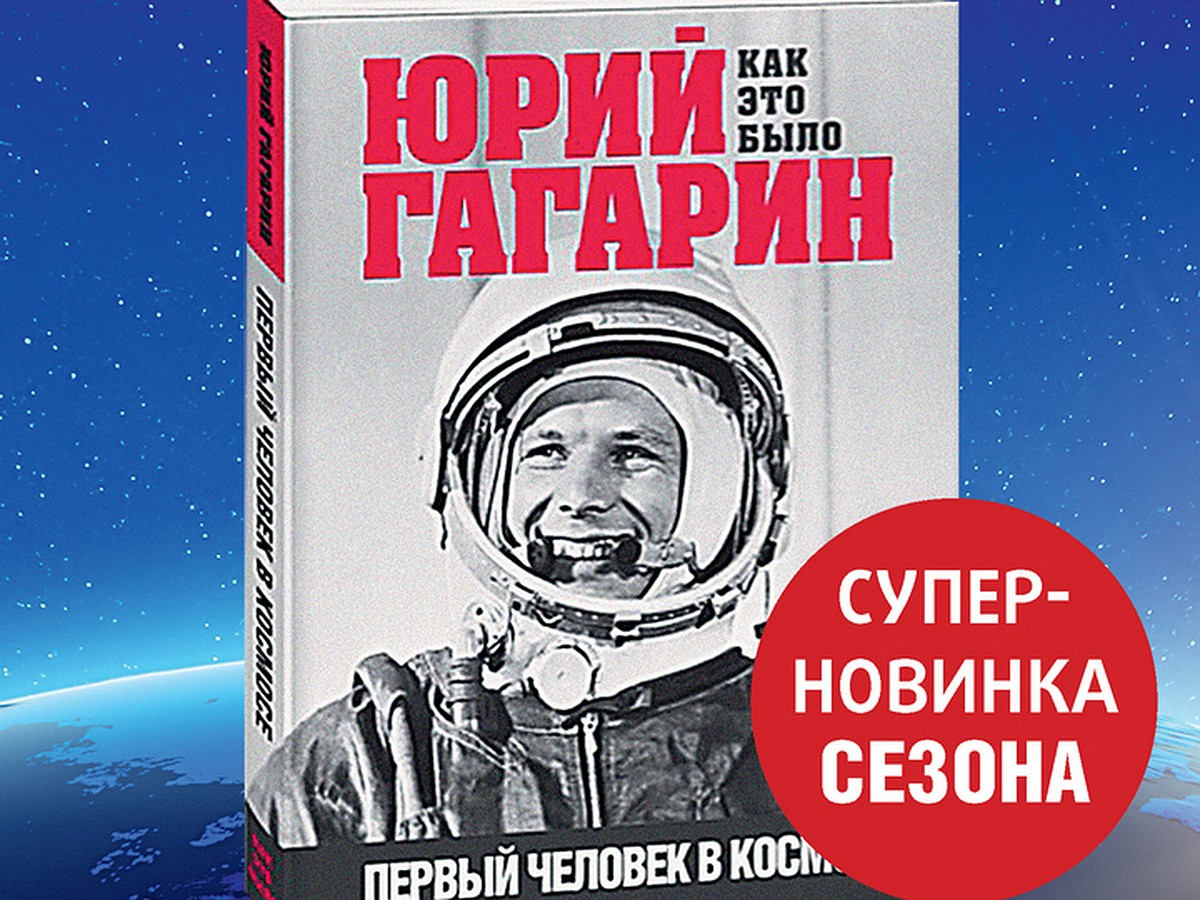 «Комсомольская правда» выпустила книгу «Юрий Гагарин. Как это было. Первый  человек в космосе» - KP.RU