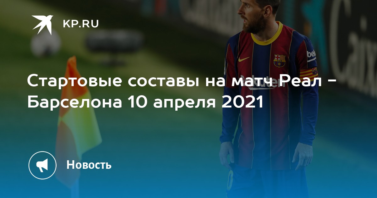 Cтартовые составы на матч реал - барселона 10 апреля 2021
