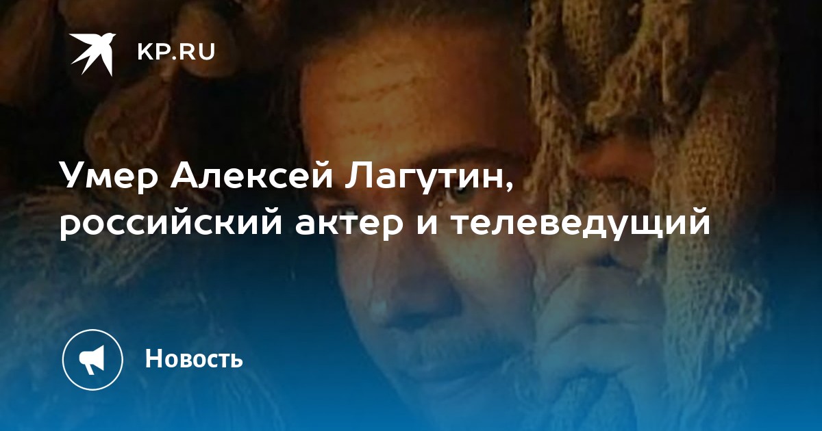 Умер Алексей Лагутин, российский актер и телеведущий - KP.RU