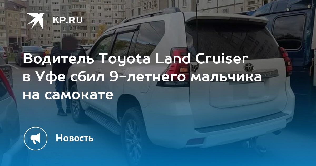 Водитель Toyota Land Cruiser в Уфе сбил 9-летнего мальчика на самокате - Vimarsana News