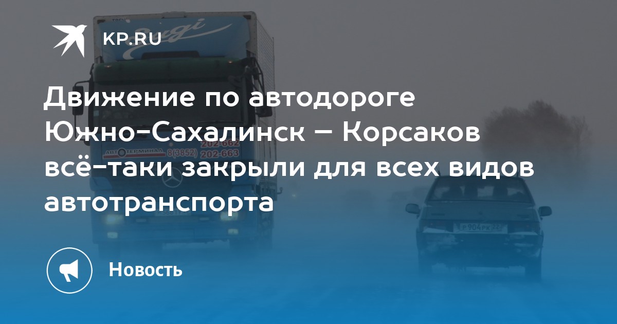 Движение по автодороге Южно-Сахалинск  Корсаков вс-таки закрыли для всех видов автотранспорта - KP.RU