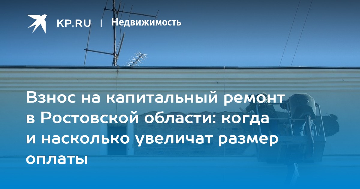 Взнос на капитальный ремонт в Ростовской области когда и насколько увеличат размер оплаты - KP.RU