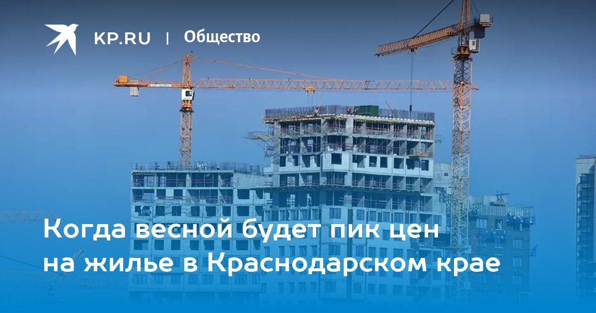 Когда весной будет пик цен на жилье в Краснодарском крае -KPRU