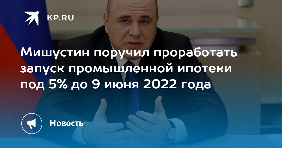 Мишустин поручил проработать запуск промышленной ипотеки под 5% до 9 июня 2022 года