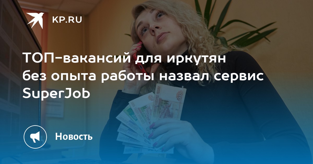 ТОП-вакансий для иркутян без опыта работы назвал сервис SuperJob -KPRU