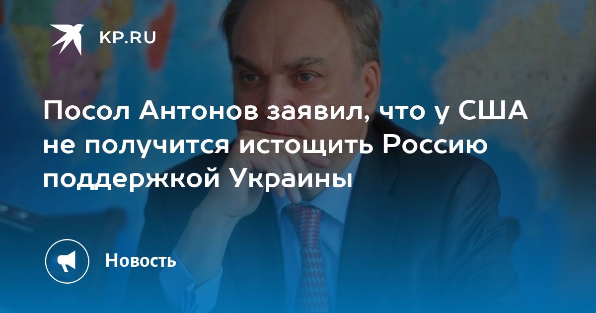 Посол Антонов заявил, что у США не получится истощить Россию поддержкой Украины