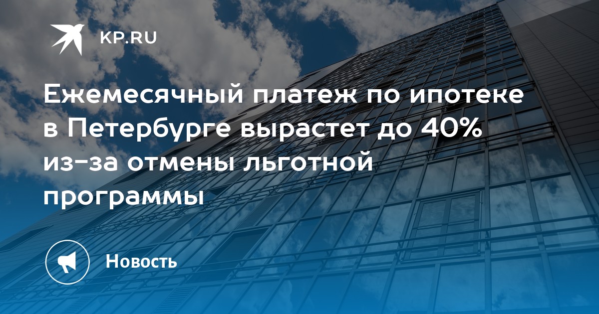 Ежемесячный платеж по ипотеке в Петербурге вырастет до 40 из-за отмены льготной программы - KP.RU