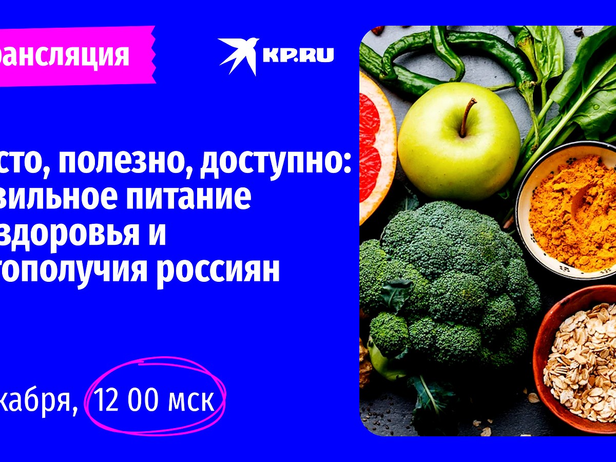 6 декабря пройдет онлайн-конференция на тему: «Просто, полезно, доступно: правильное  питание для здоровья и благополучия россиян» - KP.RU