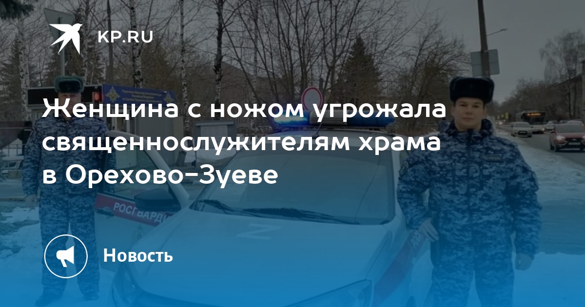 Женщина с ножом угрожала священнослужителям храма в Орехово-Зуеве -KPRU