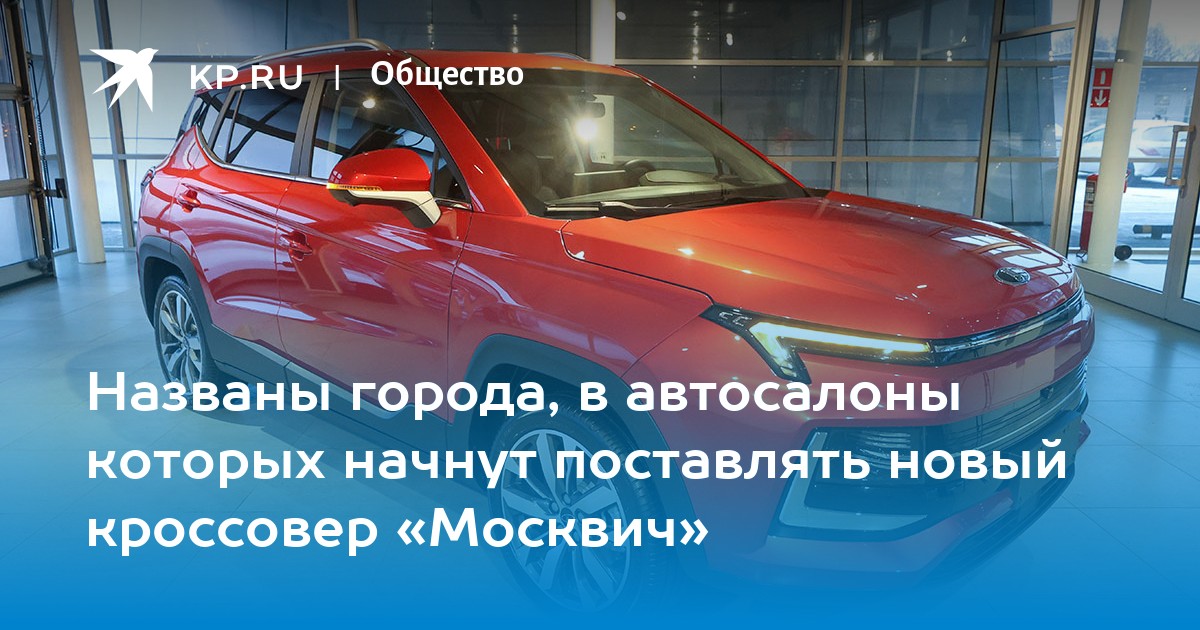 Названы города, в автосалоны которых начнут поставлять новый кроссовер  «Москвич» - KP.RU