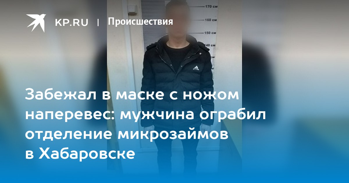 Забежал в маске с ножом наперевес: мужчина ограбил отделение микрозаймов в Хабаровске - KP.RU