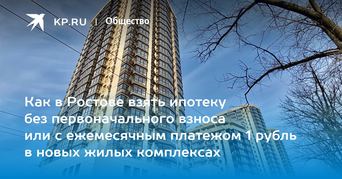 Как в Ростове взять ипотеку без первоначального взноса или с ежемесячным платежом 1 рубль в новых жилых комплексах  KP.RU