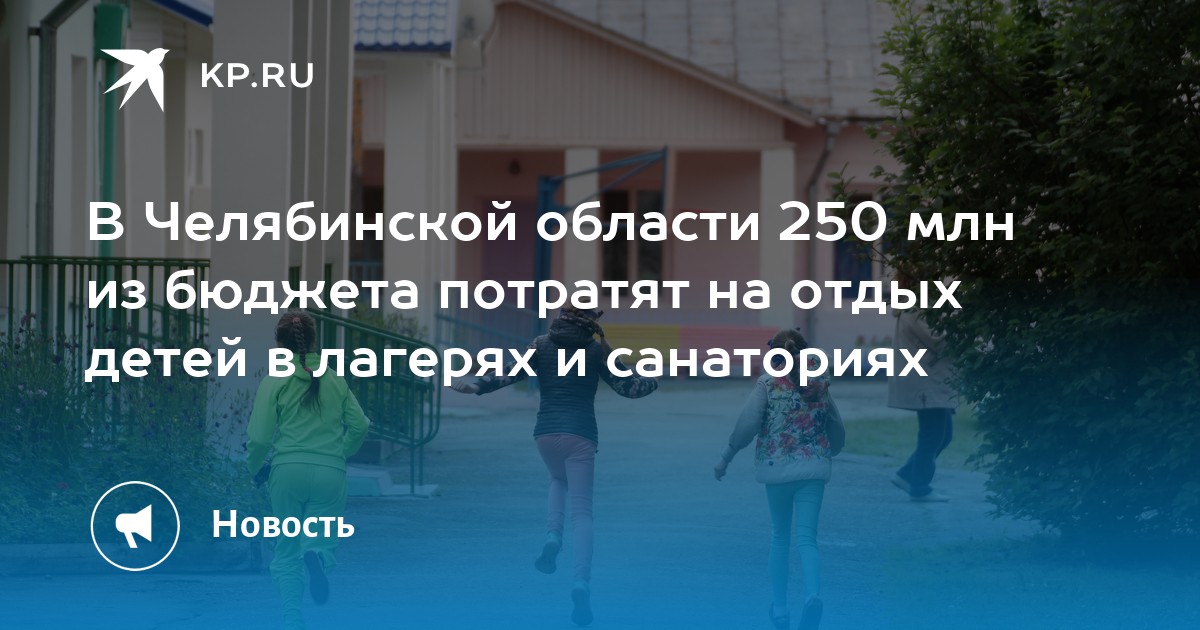 В Челябинской области 250 млн из бюджета потратят на отдых детей в ...