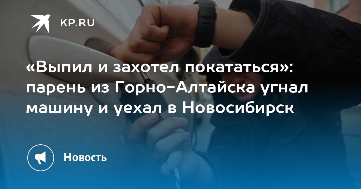 «Выпил и захотел покататься»: парень из Горно-Алтайска угнал машину и уехал в Новосибирск - KP.RU