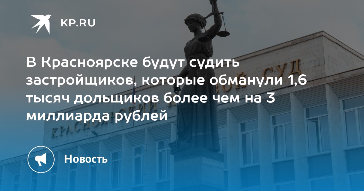 В Красноярске будут судить застройщиков, которые обманули 1,6 тысяч дольщиков более чем на 3 миллиарда рублей - KP.RU