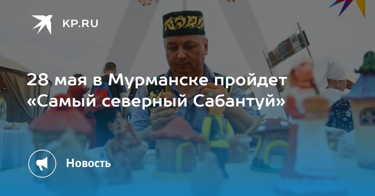 28 мая в Мурманске пройдет Самый северный Сабантуй - KP.RU