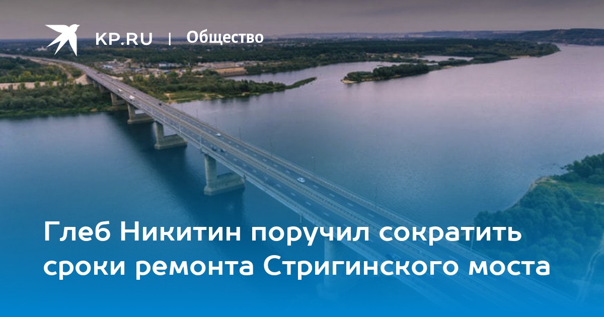 Глеб Никитин поручил сократить сроки ремонта Стригинского моста - KP.RU