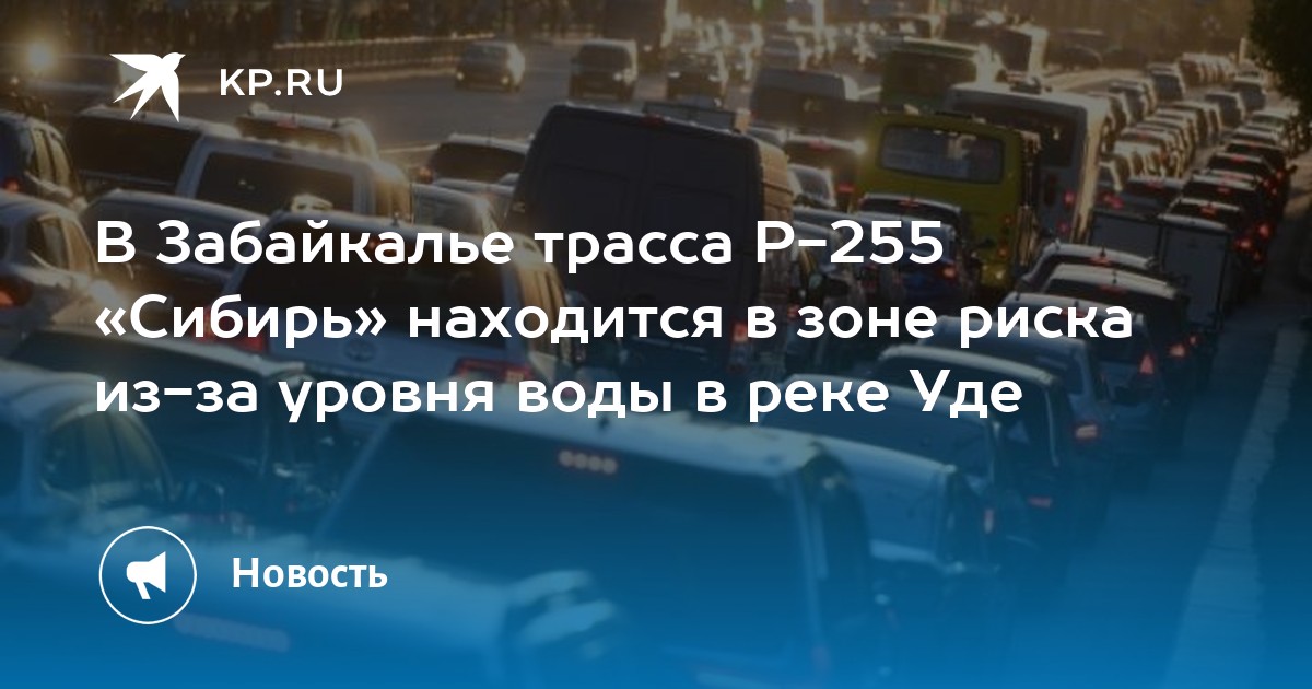 В Забайкалье трасса Р-255 «Сибирь» находится в зоне риска из-за уровня ...