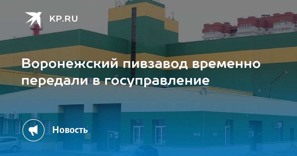 Воронежский пивзавод временно передали в госуправление - KP.RU