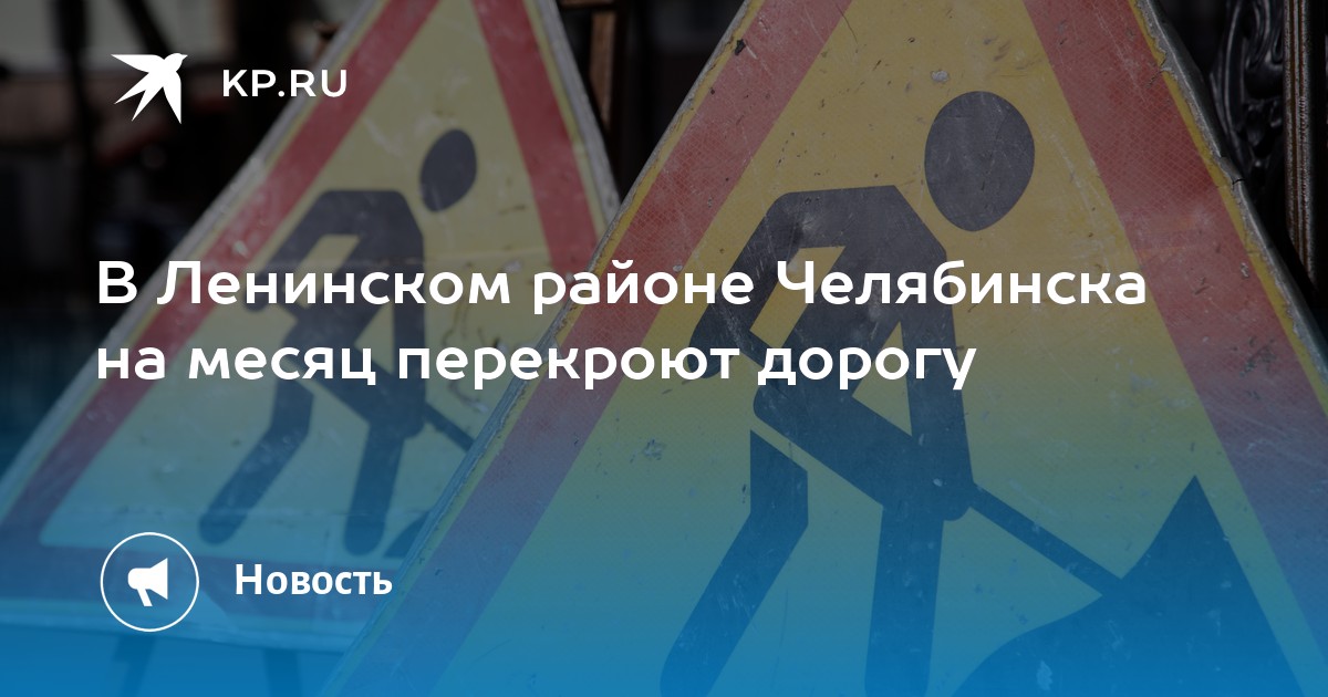 В Ленинском районе Челябинска на месяц перекроют дорогу -KPRU