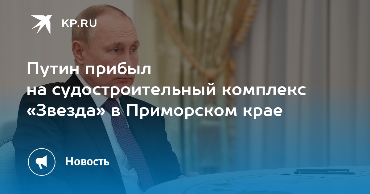 Путин прибыл на судостроительный комплекс «Звезда» в Приморском крае ...