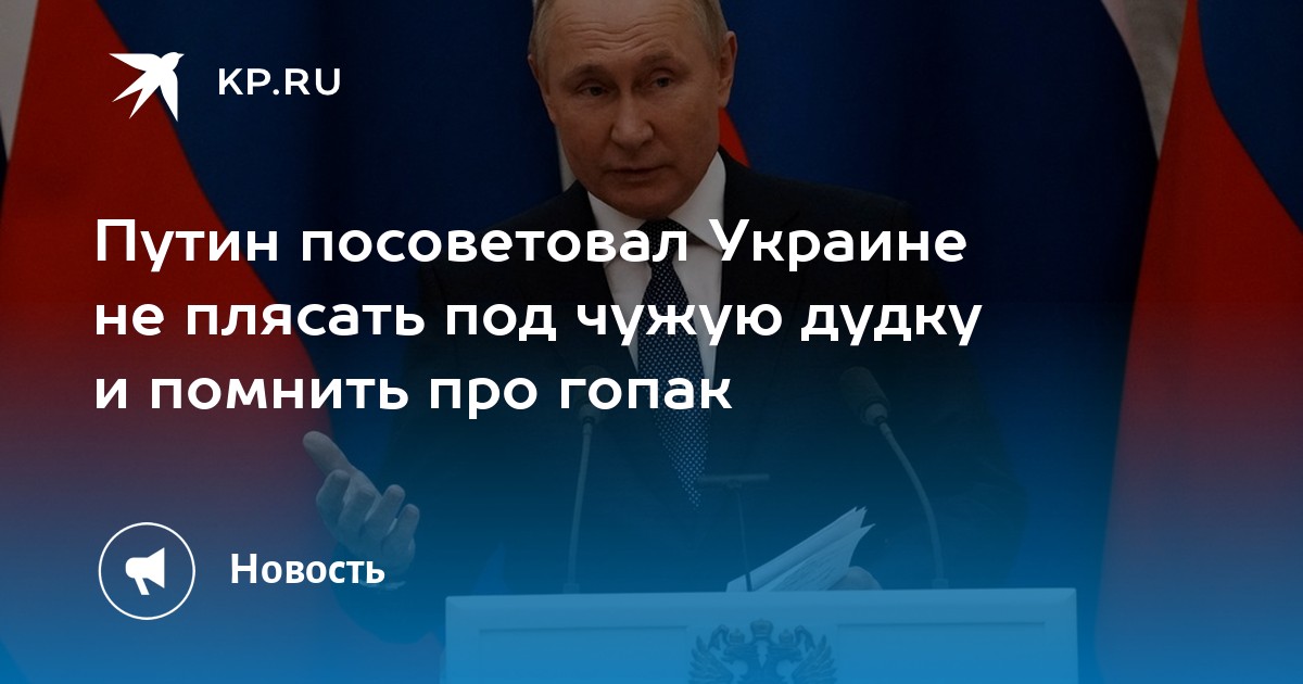 Путин посоветовал Украине не плясать под чужую дудку и помнить про ...