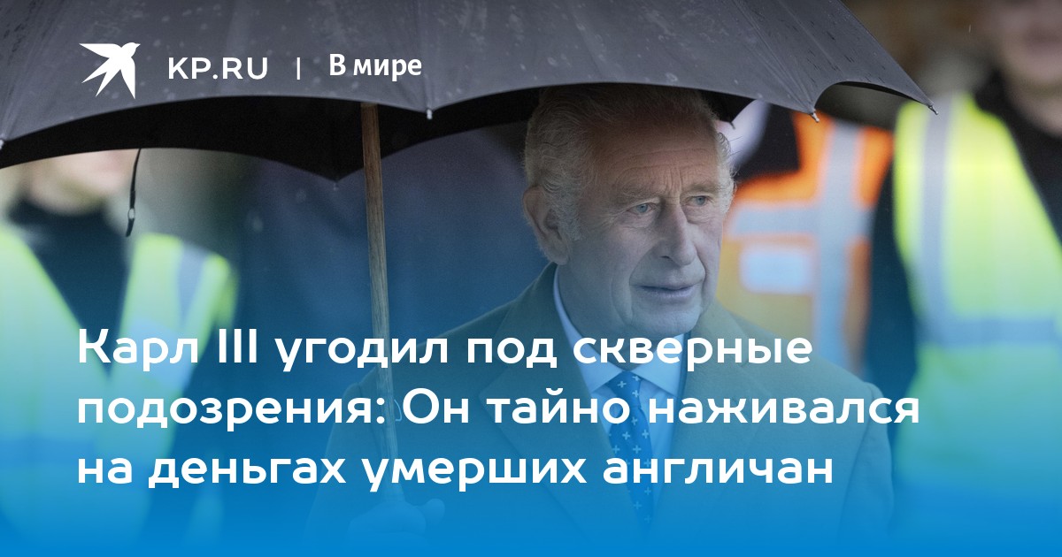 Карл III угодил под скверные подозрения: Он тайно наживался на деньгах умерших англичан