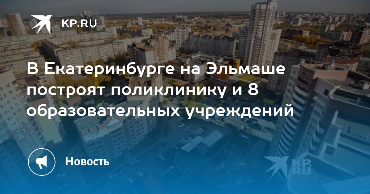 В Екатеринбурге на Эльмаше построят поликлинику и 8 образовательных