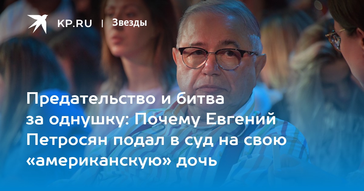Предательство и битва за однушку: Почему Евгений Петросян подал в суд на свою «американскую» дочь