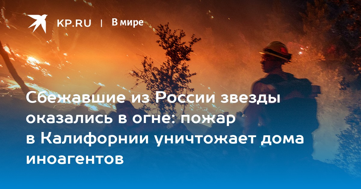 Сбежавшие из России звезды оказались в огне: пожар в Калифорнии уничтожает дома иноагентов