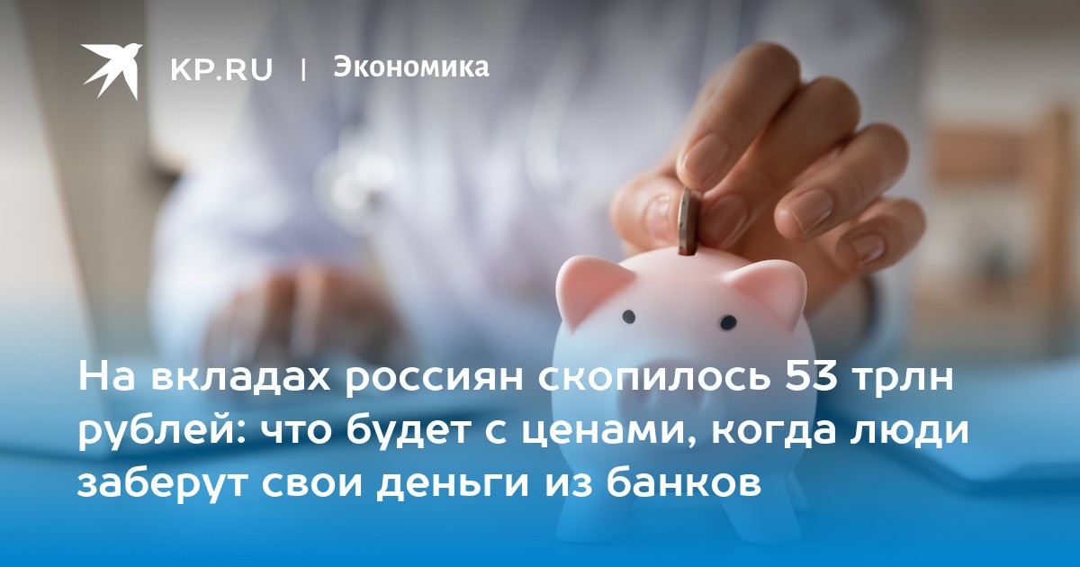 На вкладах россиян скопилось 53 трлн рублей: что будет с ценами, когда люди заберут свои деньги из банков