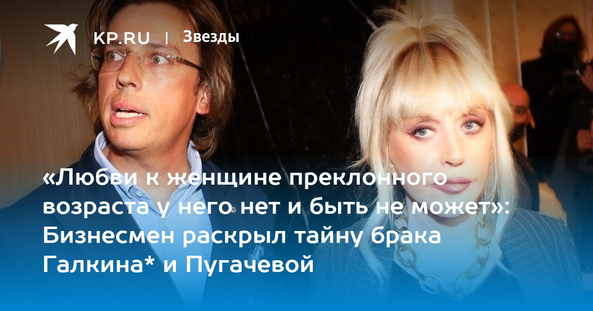 «Любви к женщине преклонного возраста у него нет и быть не может»: Бизнесмен раскрыл тайну брака Галкина* и Пугачевой