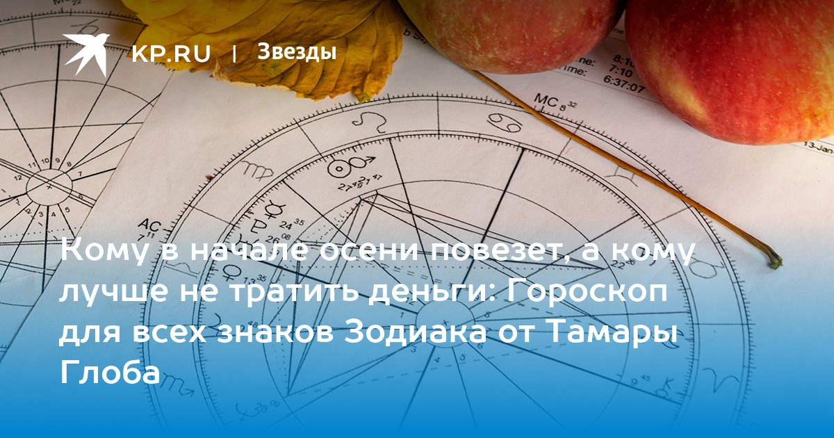 Кому в начале осени повезет, а кому лучше не тратить деньги: Гороскоп для всех знаков Зодиака от Тамары Глоба