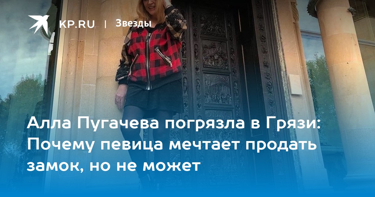 Алла Пугачева погрязла в Грязи: Почему певица мечтает продать замок, но не может
