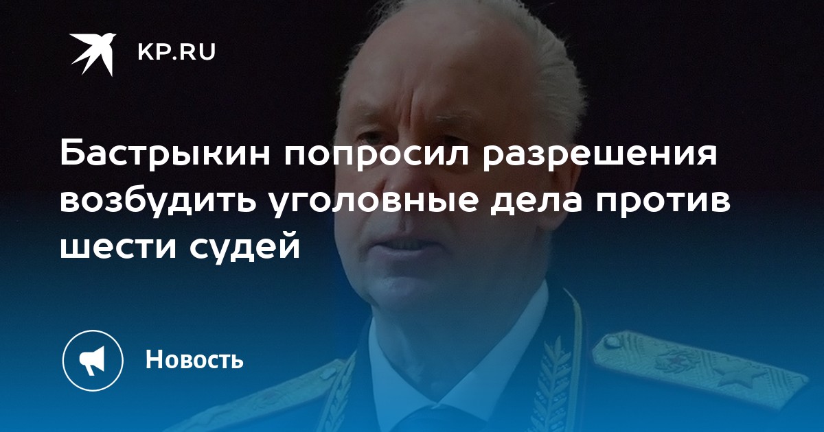Бастрыкин попросил разрешения возбудить уголовные дела против шести судей