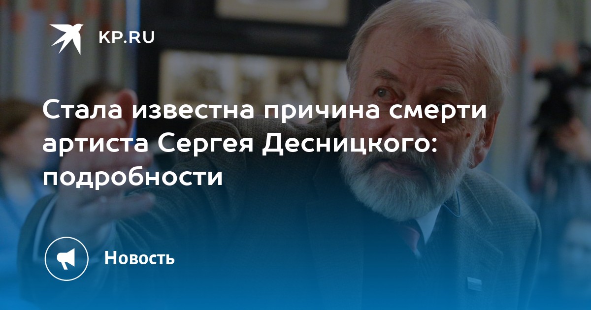 Стала известна причина смерти артиста Сергея Десницкого: подробности