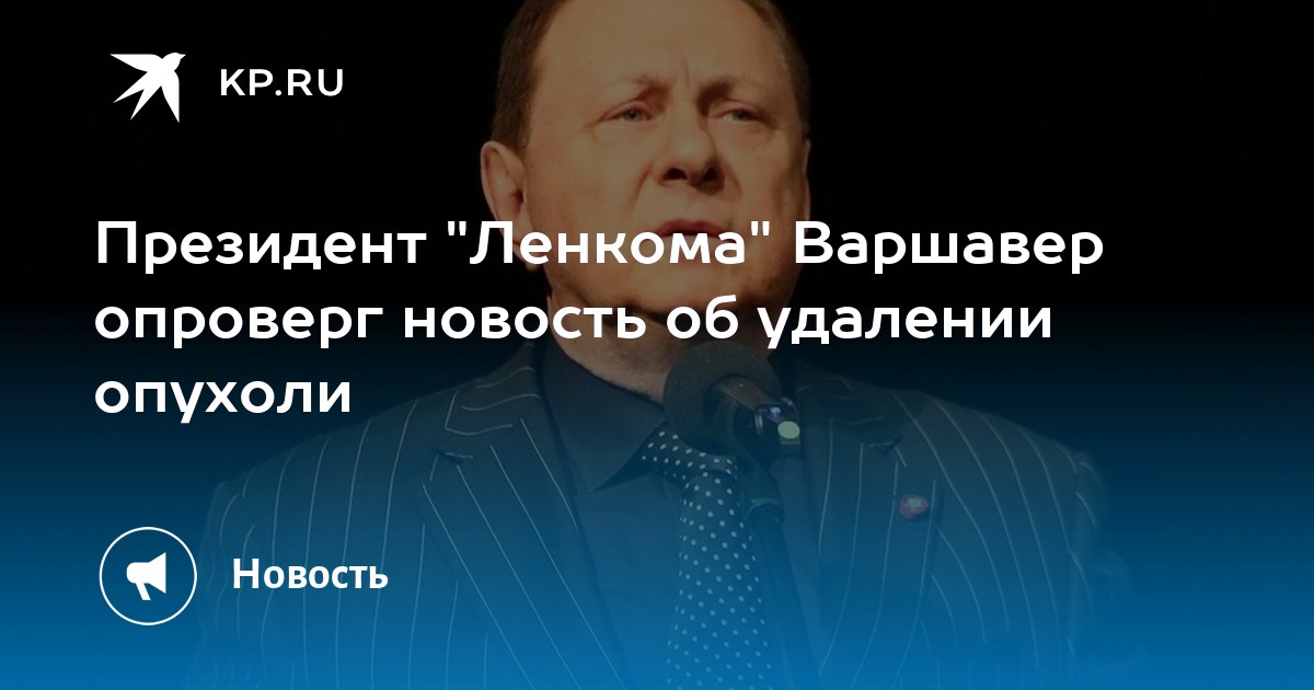 Президент "Ленкома" Варшавер опроверг новость об удалении опухоли
