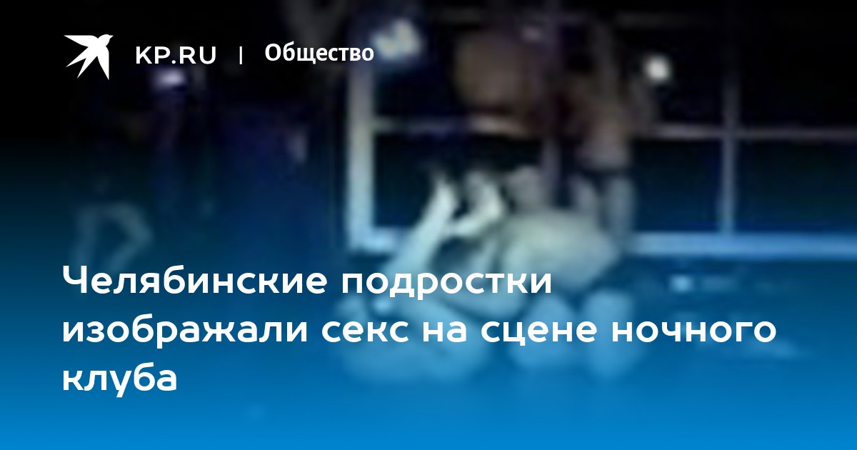 Челябинские подростки изображали секс на сцене ночного клуба