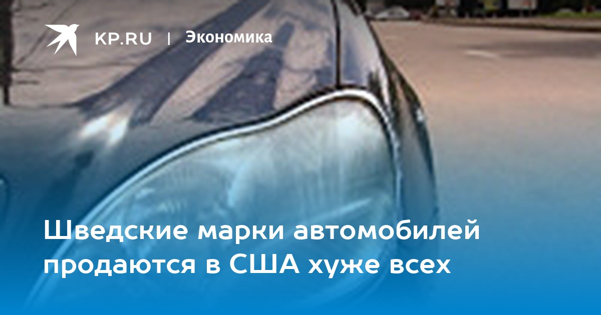 Шведские марки автомобилей продаются в США хуже всех - KP.RU