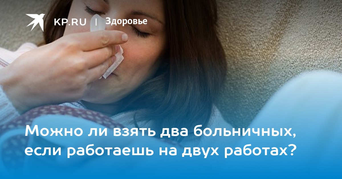 Можно ли взять два больничных, если работаешь на двух работах? - KP.RU