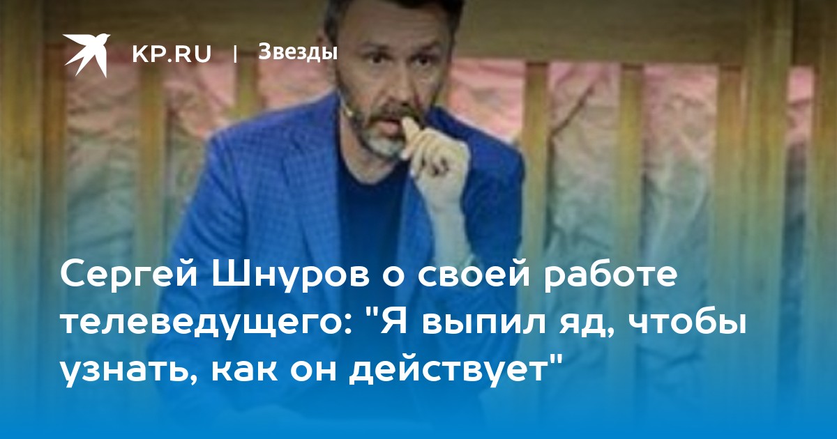 Сергей Шнуров о своей работе телеведущего: "Я выпил яд, чтобы узнать, как  он действует" - KP.RU